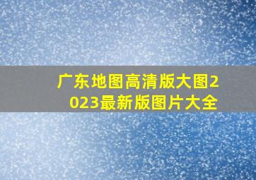 广东地图高清版大图2023最新版图片大全