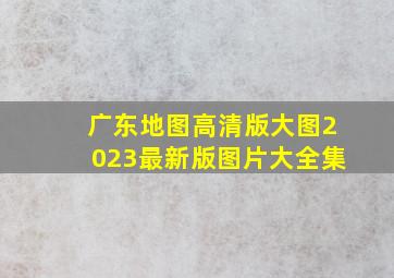 广东地图高清版大图2023最新版图片大全集