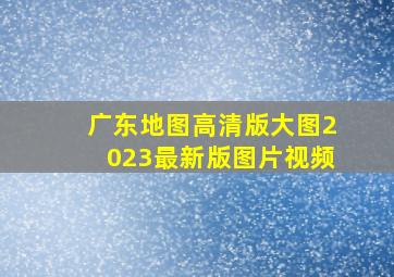 广东地图高清版大图2023最新版图片视频