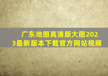 广东地图高清版大图2023最新版本下载官方网站视频