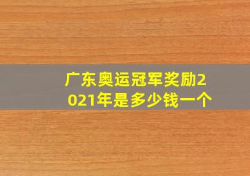 广东奥运冠军奖励2021年是多少钱一个