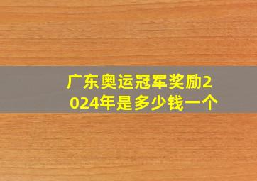 广东奥运冠军奖励2024年是多少钱一个