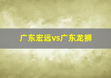 广东宏远vs广东龙狮