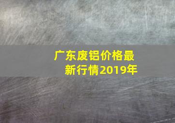 广东废铝价格最新行情2019年