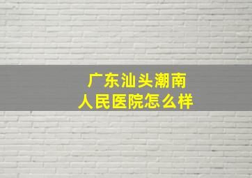 广东汕头潮南人民医院怎么样