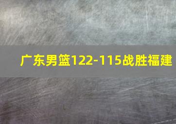 广东男篮122-115战胜福建