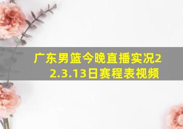 广东男篮今晚直播实况22.3.13日赛程表视频