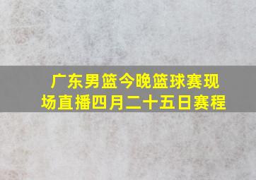 广东男篮今晚篮球赛现场直播四月二十五日赛程