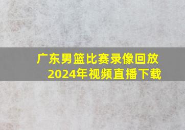 广东男篮比赛录像回放2024年视频直播下载