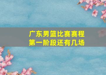 广东男篮比赛赛程第一阶段还有几场