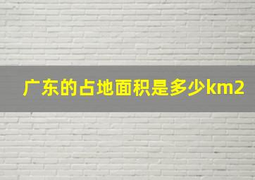 广东的占地面积是多少km2