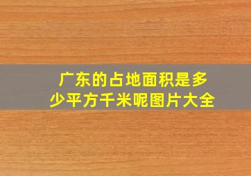 广东的占地面积是多少平方千米呢图片大全