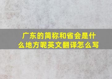 广东的简称和省会是什么地方呢英文翻译怎么写