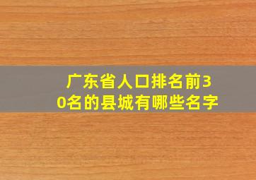 广东省人口排名前30名的县城有哪些名字