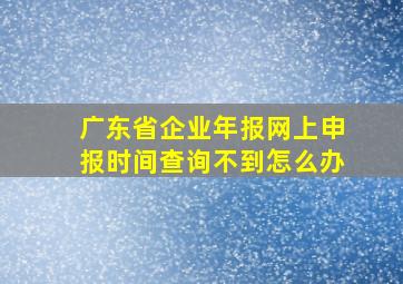 广东省企业年报网上申报时间查询不到怎么办