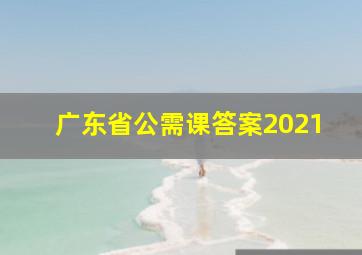 广东省公需课答案2021