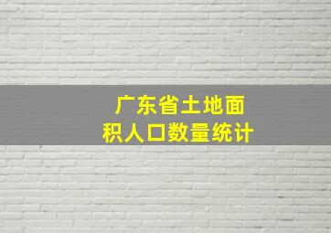 广东省土地面积人口数量统计