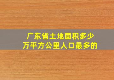 广东省土地面积多少万平方公里人口最多的