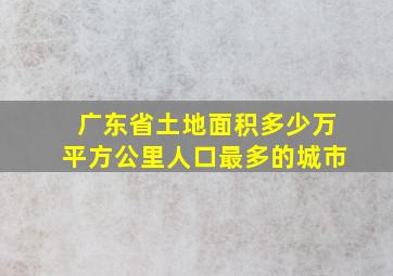 广东省土地面积多少万平方公里人口最多的城市