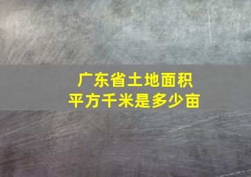 广东省土地面积平方千米是多少亩