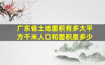 广东省土地面积有多大平方千米人口和面积是多少