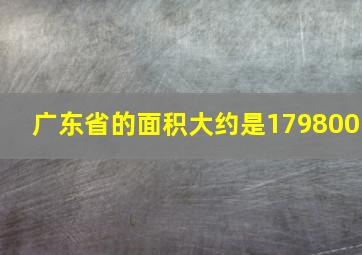 广东省的面积大约是179800