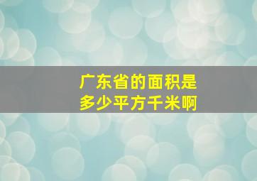 广东省的面积是多少平方千米啊