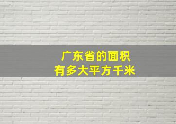 广东省的面积有多大平方千米