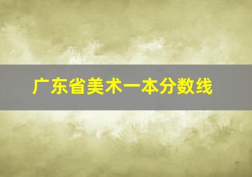 广东省美术一本分数线