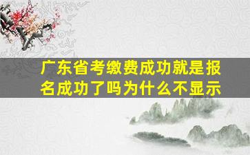 广东省考缴费成功就是报名成功了吗为什么不显示