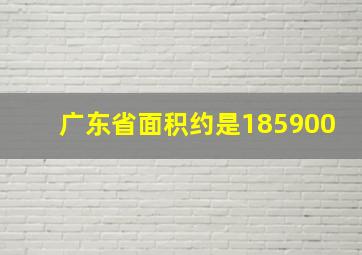 广东省面积约是185900