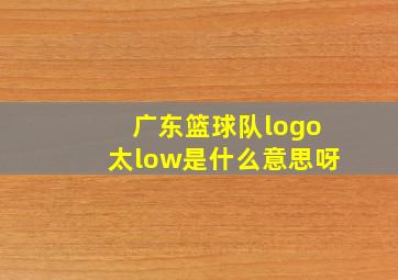 广东篮球队logo太low是什么意思呀