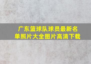 广东篮球队球员最新名单照片大全图片高清下载