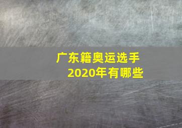 广东籍奥运选手2020年有哪些