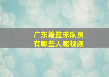 广东籍篮球队员有哪些人呢视频