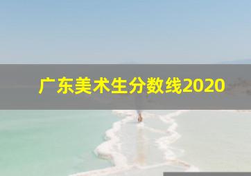 广东美术生分数线2020