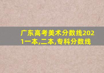 广东高考美术分数线2021一本,二本,专科分数线