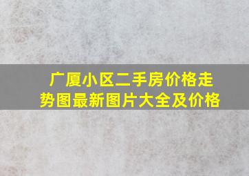 广厦小区二手房价格走势图最新图片大全及价格