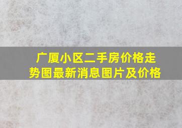 广厦小区二手房价格走势图最新消息图片及价格