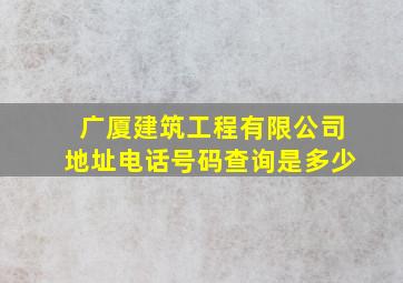 广厦建筑工程有限公司地址电话号码查询是多少