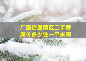 广厦怡庭南区二手房房价多少钱一平米啊