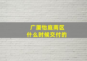 广厦怡庭南区什么时候交付的