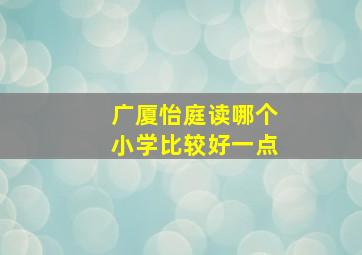 广厦怡庭读哪个小学比较好一点