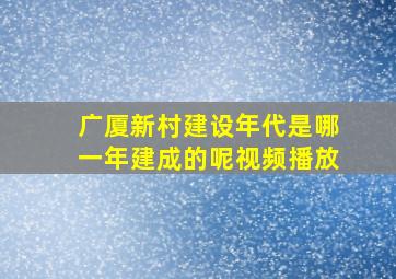 广厦新村建设年代是哪一年建成的呢视频播放