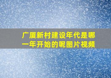 广厦新村建设年代是哪一年开始的呢图片视频