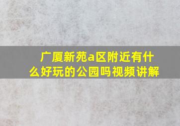 广厦新苑a区附近有什么好玩的公园吗视频讲解