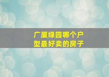 广厦绿园哪个户型最好卖的房子