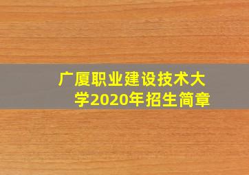 广厦职业建设技术大学2020年招生简章