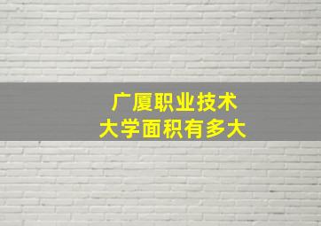 广厦职业技术大学面积有多大