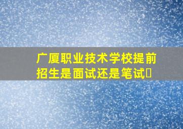 广厦职业技术学校提前招生是面试还是笔试㇏